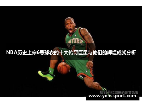 NBA历史上穿6号球衣的十大传奇巨星与他们的辉煌成就分析